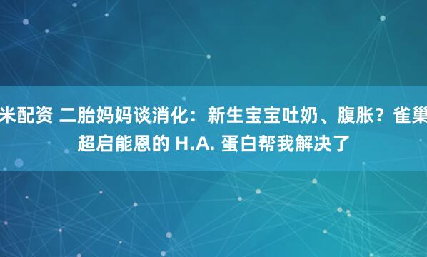 米配资 二胎妈妈谈消化：新生宝宝吐奶、腹胀？雀巢超启能恩的 H.A. 蛋白帮我解决了