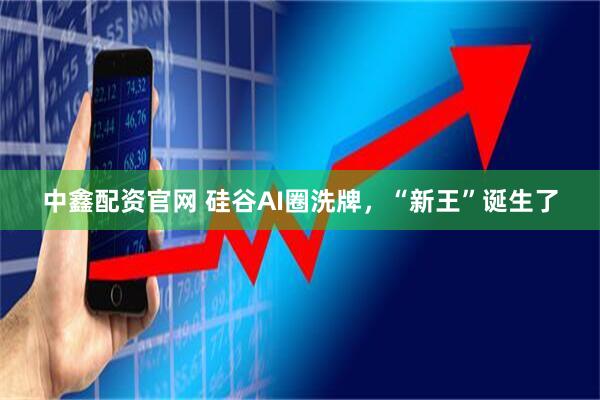 中鑫配资官网 硅谷AI圈洗牌，“新王”诞生了