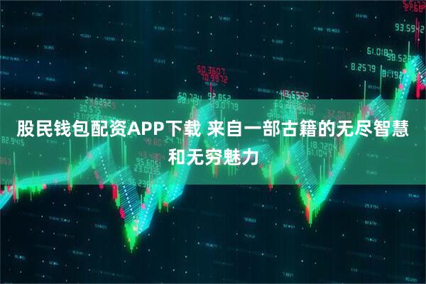 股民钱包配资APP下载 来自一部古籍的无尽智慧和无穷魅力